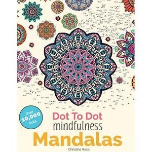 Dot To Dot Mindfulness Mandalas: Beautiful Anti-Stress Patterns To Complete & Co